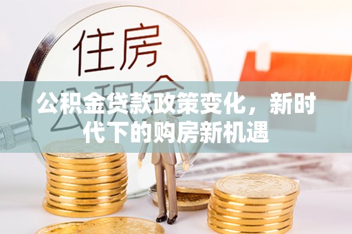 杞县公积金贷款政策变化，新时代下的购房新机遇