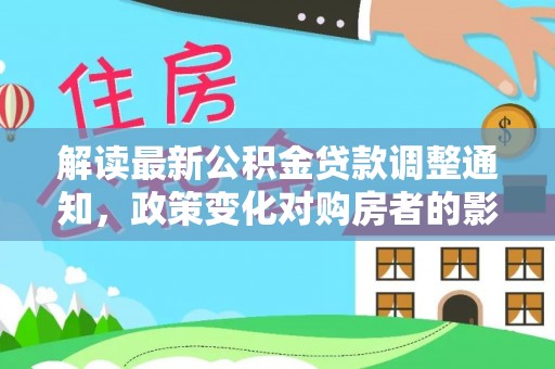 杞县解读最新公积金贷款调整通知，政策变化对购房者的影响