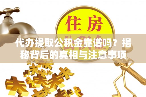 杞县代办提取公积金靠谱吗？揭秘背后的真相与注意事项