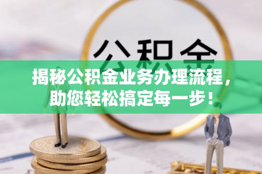 杞县揭秘公积金业务办理流程，助您轻松搞定每一步！