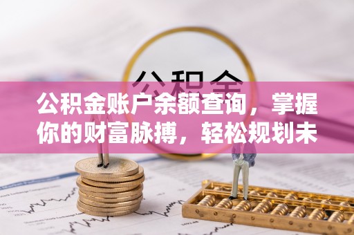 杞县公积金账户余额查询，掌握你的财富脉搏，轻松规划未来