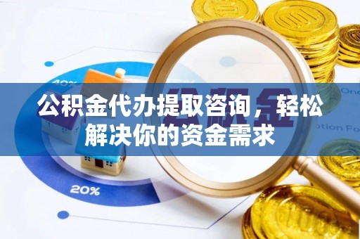 杞县公积金代办提取咨询，轻松解决你的资金需求