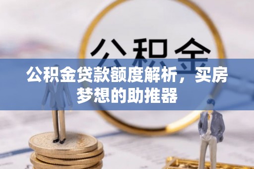 杞县公积金贷款额度解析，买房梦想的助推器