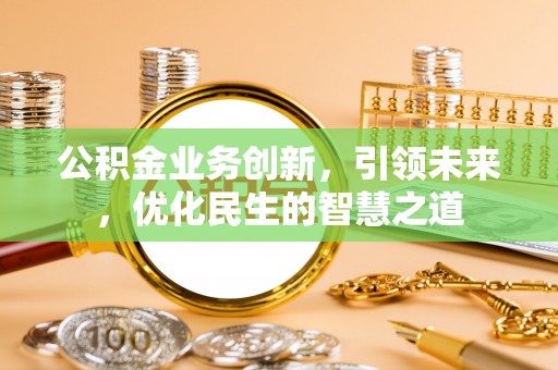 杞县公积金业务创新，引领未来，优化民生的智慧之道