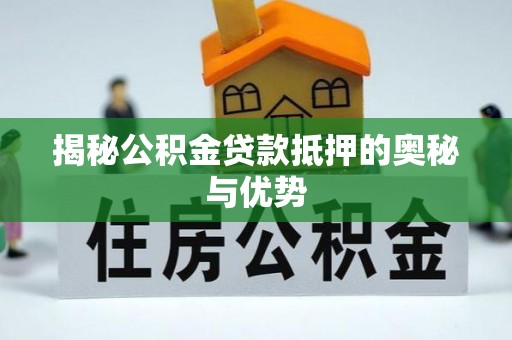 杞县揭秘公积金贷款抵押的奥秘与优势