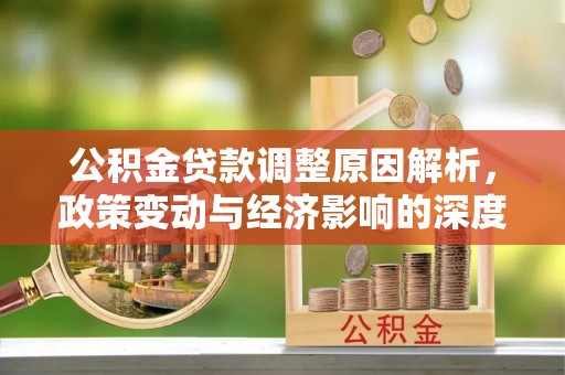 杞县公积金贷款调整原因解析，政策变动与经济影响的深度探讨