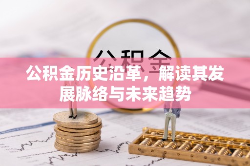 杞县公积金历史沿革，解读其发展脉络与未来趋势
