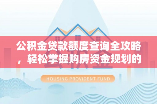 杞县公积金贷款额度查询全攻略，轻松掌握购房资金规划的关键