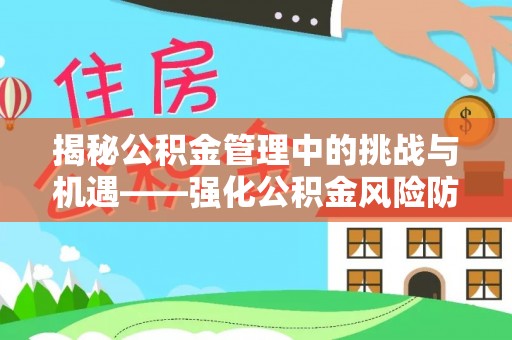 杞县揭秘公积金管理中的挑战与机遇——强化公积金风险防控的多维策略