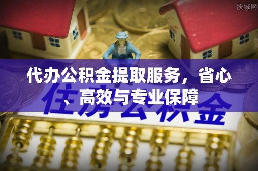 杞县代办公积金提取服务，省心、高效与专业保障