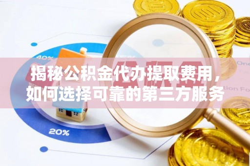 杞县揭秘公积金代办提取费用，如何选择可靠的第三方服务
