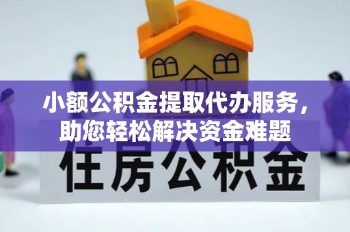 杞县小额公积金提取代办服务，助您轻松解决资金难题