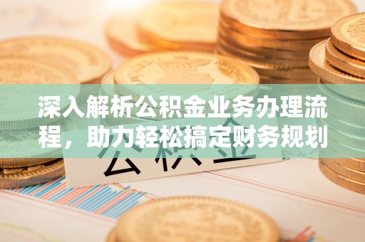 杞县深入解析公积金业务办理流程，助力轻松搞定财务规划