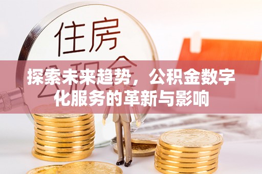 杞县探索未来趋势，公积金数字化服务的革新与影响