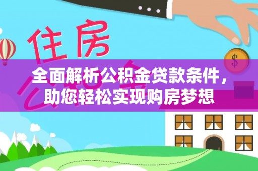 杞县全面解析公积金贷款条件，助您轻松实现购房梦想