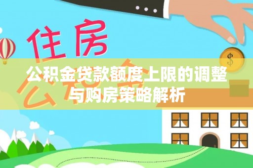 杞县公积金贷款额度上限的调整与购房策略解析
