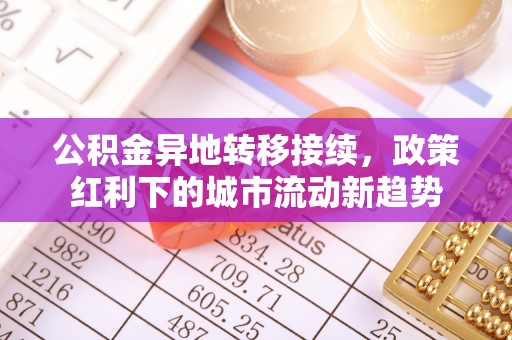 杞县公积金异地转移接续，政策红利下的城市流动新趋势