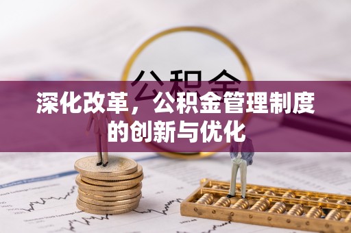 杞县深化改革，公积金管理制度的创新与优化