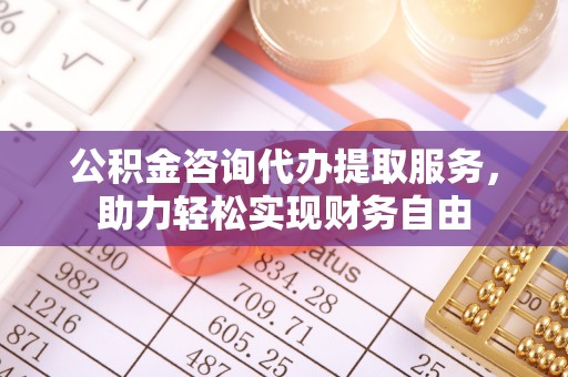 杞县公积金咨询代办提取服务，助力轻松实现财务自由
