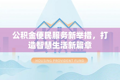 杞县公积金便民服务新举措，打造智慧生活新篇章