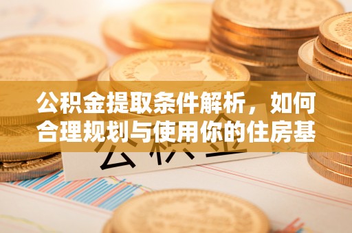 杞县公积金提取条件解析，如何合理规划与使用你的住房基金