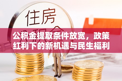 杞县公积金提取条件放宽，政策红利下的新机遇与民生福利