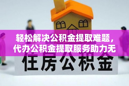 杞县轻松解决公积金提取难题，代办公积金提取服务助力无忧生活