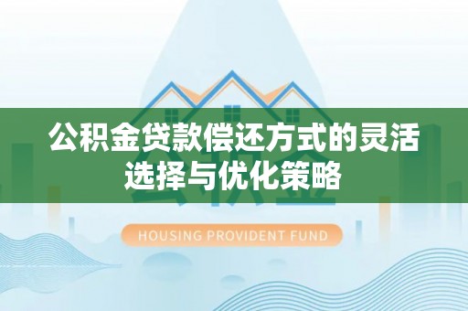 杞县公积金贷款偿还方式的灵活选择与优化策略