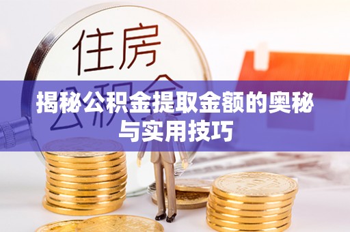 杞县揭秘公积金提取金额的奥秘与实用技巧