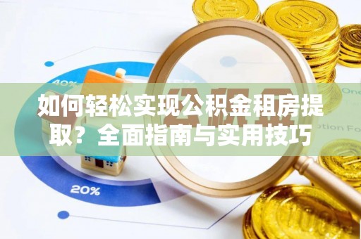 杞县如何轻松实现公积金租房提取？全面指南与实用技巧