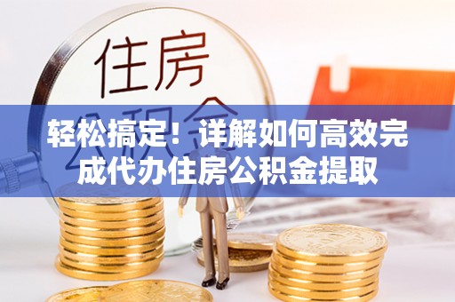 杞县轻松搞定！详解如何高效完成代办住房公积金提取