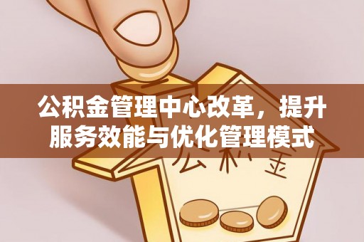 杞县公积金管理中心改革，提升服务效能与优化管理模式
