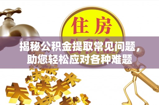 杞县揭秘公积金提取常见问题，助您轻松应对各种难题
