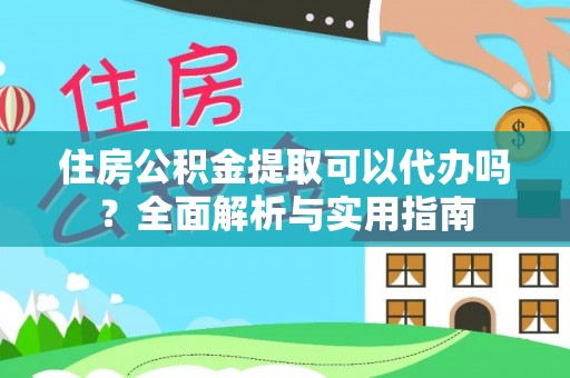 杞县住房公积金提取可以代办吗？全面解析与实用指南