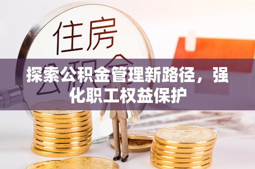 杞县探索公积金管理新路径，强化职工权益保护