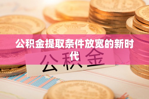 杞县公积金提取条件放宽的新时代