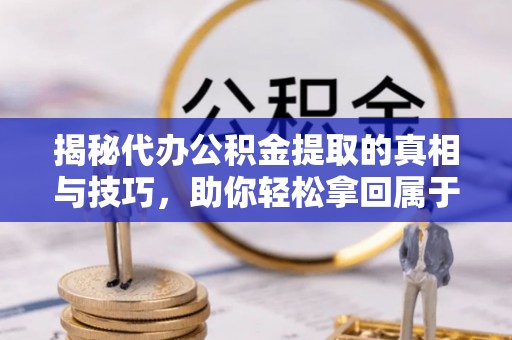 杞县揭秘代办公积金提取的真相与技巧，助你轻松拿回属于你的钱