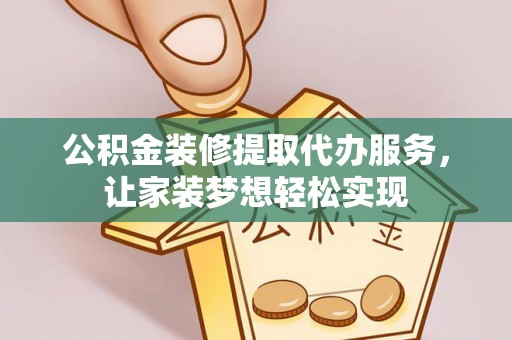 杞县公积金装修提取代办服务，让家装梦想轻松实现