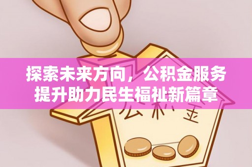 杞县探索未来方向，公积金服务提升助力民生福祉新篇章