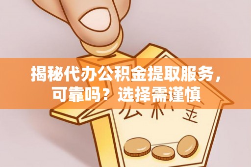 杞县揭秘代办公积金提取服务，可靠吗？选择需谨慎