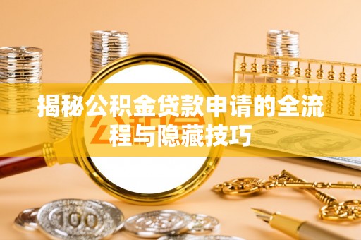杞县揭秘公积金贷款申请的全流程与隐藏技巧