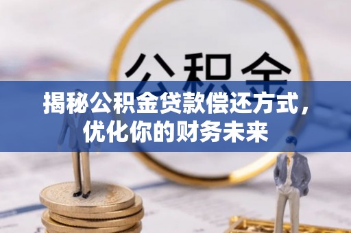 杞县揭秘公积金贷款偿还方式，优化你的财务未来