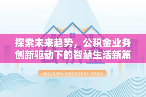 杞县探索未来趋势，公积金业务创新驱动下的智慧生活新篇章
