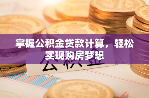 杞县掌握公积金贷款计算，轻松实现购房梦想
