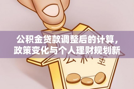 杞县公积金贷款调整后的计算，政策变化与个人理财规划新思路