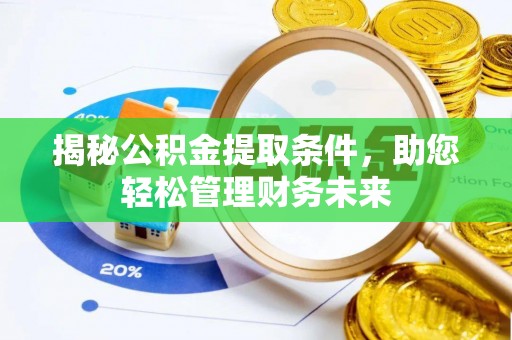 杞县揭秘公积金提取条件，助您轻松管理财务未来