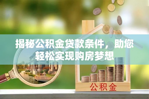 杞县揭秘公积金贷款条件，助您轻松实现购房梦想