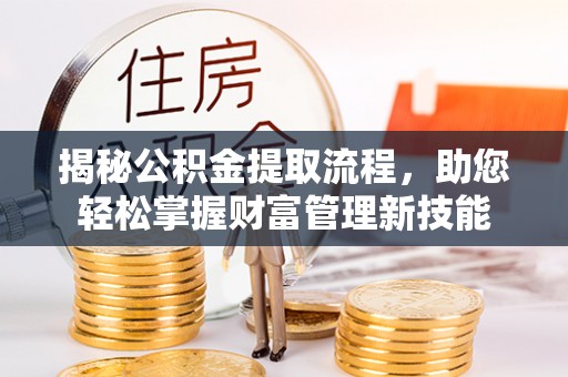 杞县揭秘公积金提取流程，助您轻松掌握财富管理新技能
