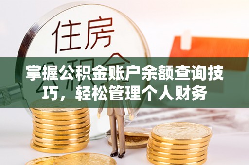 杞县掌握公积金账户余额查询技巧，轻松管理个人财务