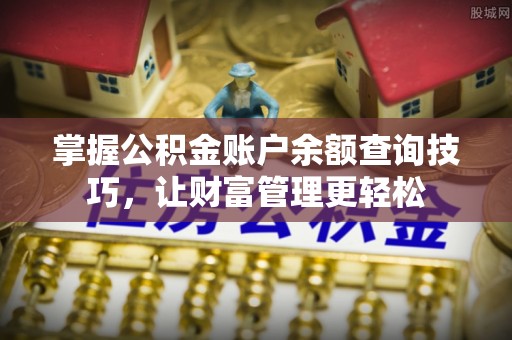 杞县掌握公积金账户余额查询技巧，让财富管理更轻松